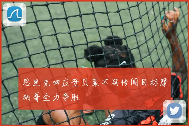 恩里克回应登贝莱不满传闻目标摩纳哥全力争胜